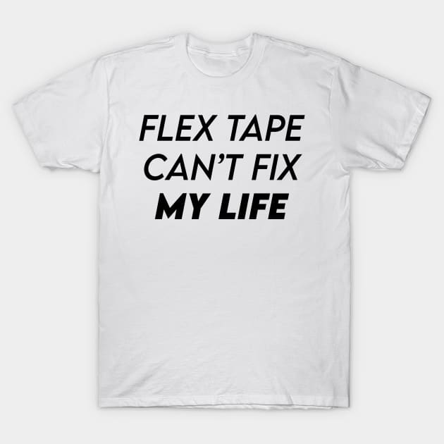 FLEX TAPE CAN'T FIX MY LIFE T-Shirt by kbmerch